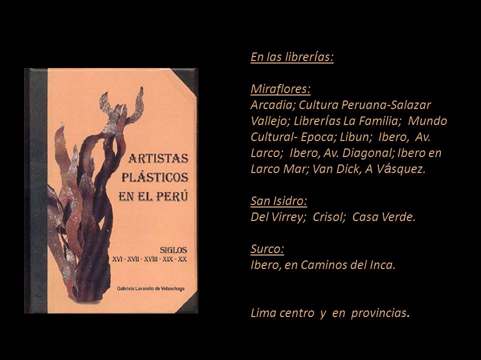 En las librerías: Miraflores: Arcadia; Cultura Peruana-Salazar Vallejo; Librerías La Familia; Mundo Cultural- Epoca; Libun; Ibero, Av. Larco; Ibero, Av. Diagonal; Ibero en Larco Mar; Van Dick, A Vásquez. San Isidro: Del Virrey; Crisol; Casa Verde. Surco: Ibero, en Caminos del Inca. Lima centro y en provincias.