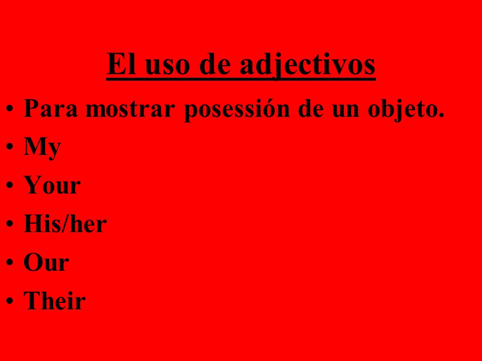 El uso de adjectivos Para mostrar posessión de un objeto. My Your