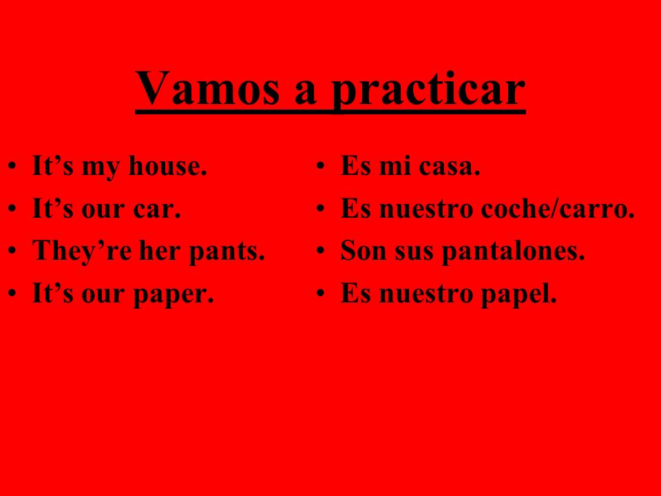 Vamos a practicar It’s my house. It’s our car. They’re her pants.