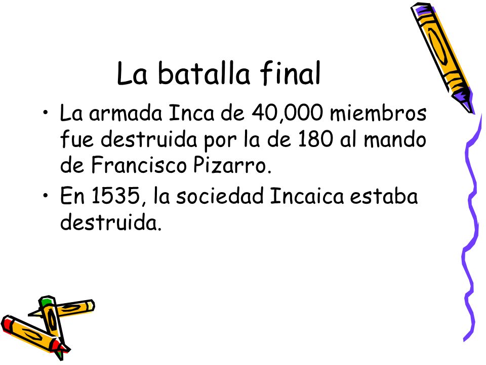 La batalla final La armada Inca de 40,000 miembros fue destruida por la de 180 al mando de Francisco Pizarro.