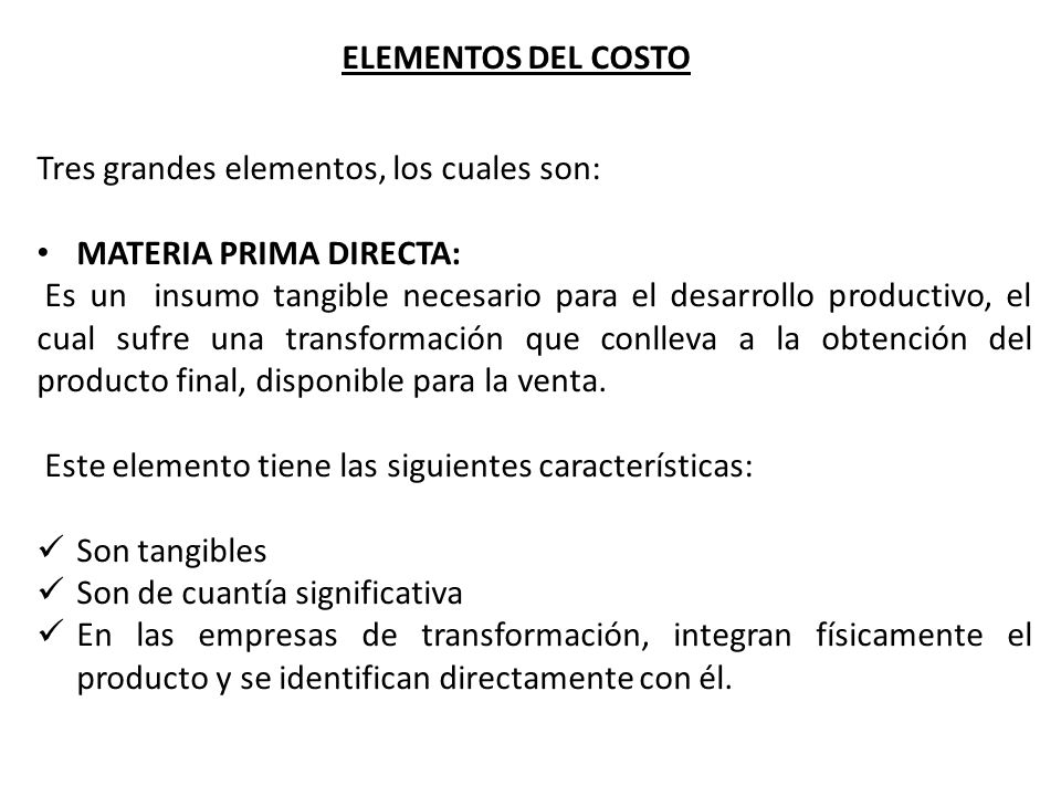 ELEMENTOS DEL COSTO Tres grandes elementos, los cuales son: MATERIA PRIMA DIRECTA: