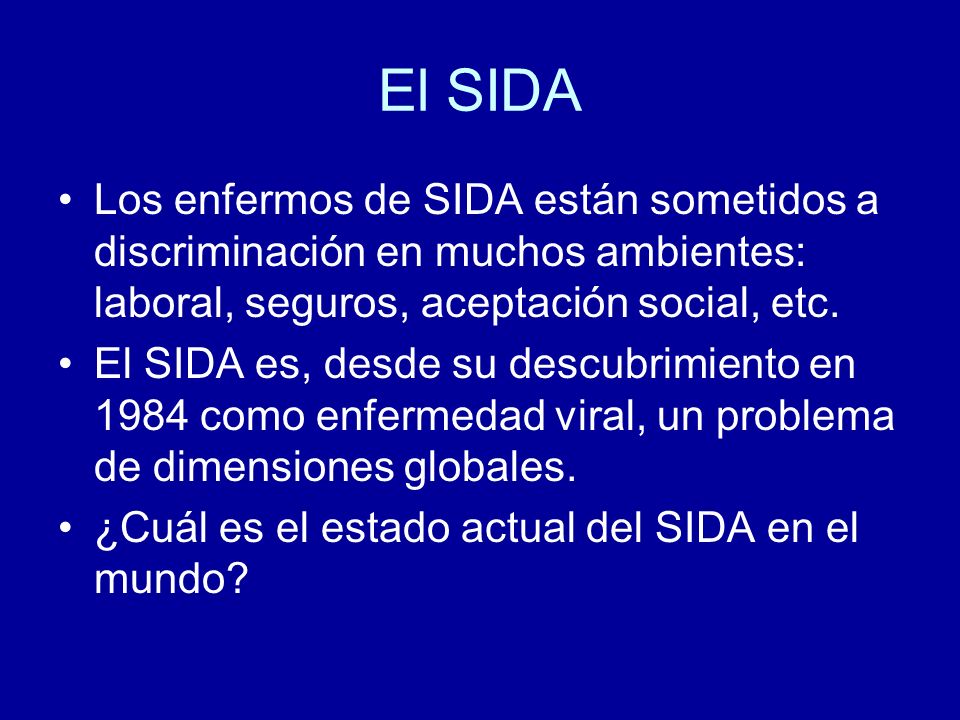 El SIDA Los enfermos de SIDA están sometidos a discriminación en muchos ambientes: laboral, seguros, aceptación social, etc.