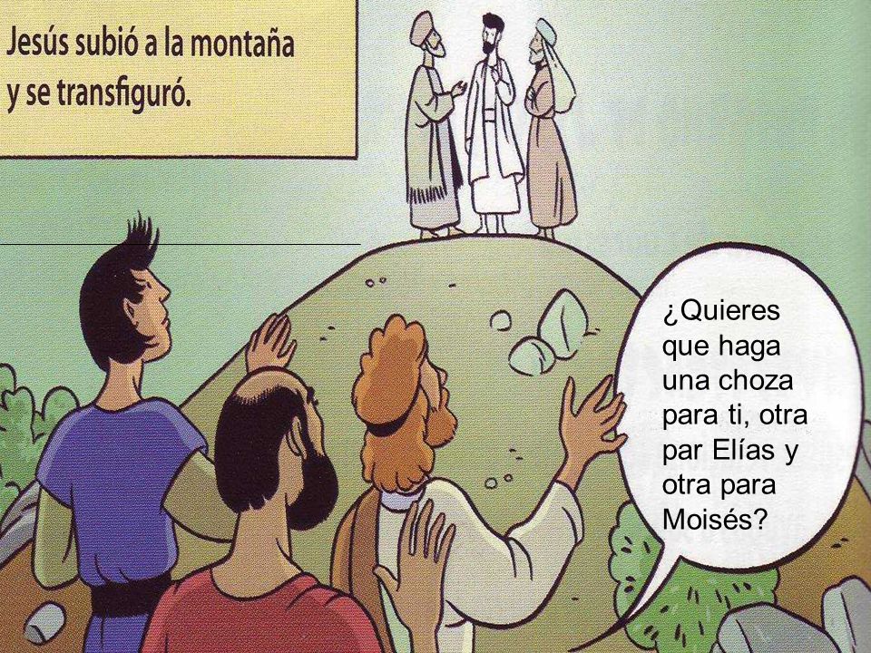 ¿Quieres que haga una choza para ti, otra par Elías y otra para Moisés
