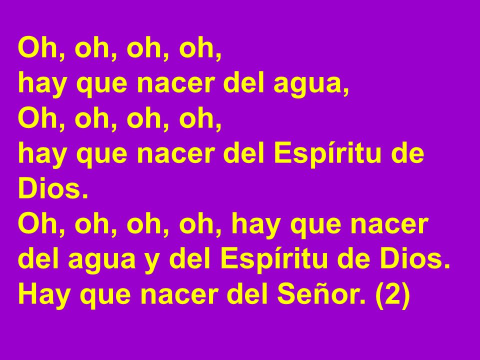 Oh, oh, oh, oh, hay que nacer del agua, hay que nacer del Espíritu de Dios. Oh, oh, oh, oh, hay que nacer.