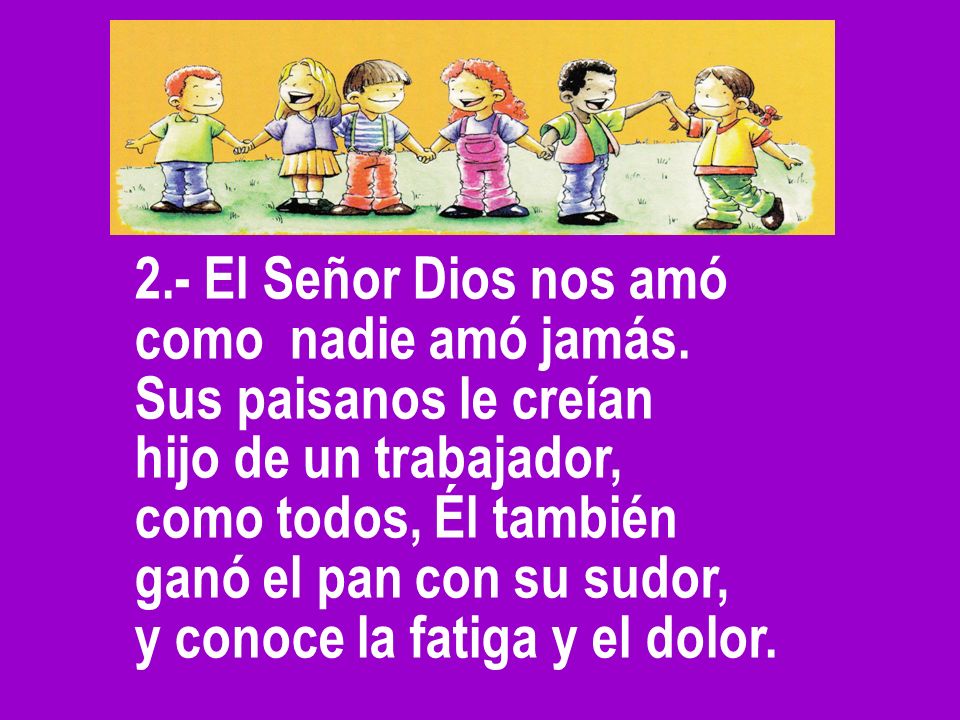 2.- El Señor Dios nos amó como nadie amó jamás. Sus paisanos le creían. hijo de un trabajador, como todos, Él también.