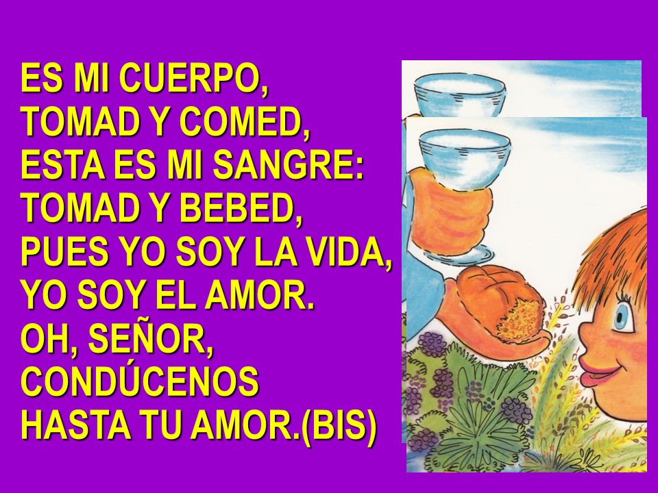 ES MI CUERPO, TOMAD Y COMED, ESTA ES MI SANGRE: TOMAD Y BEBED, PUES YO SOY LA VIDA, YO SOY EL AMOR.