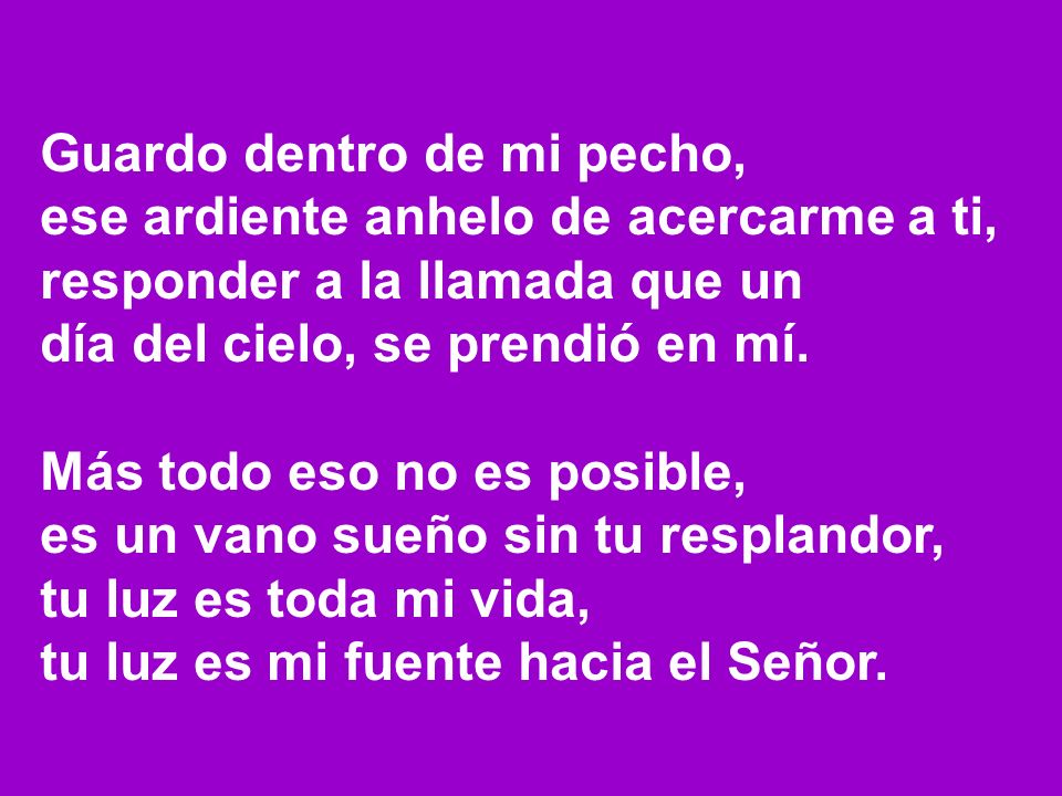 Guardo dentro de mi pecho, ese ardiente anhelo de acercarme a ti,