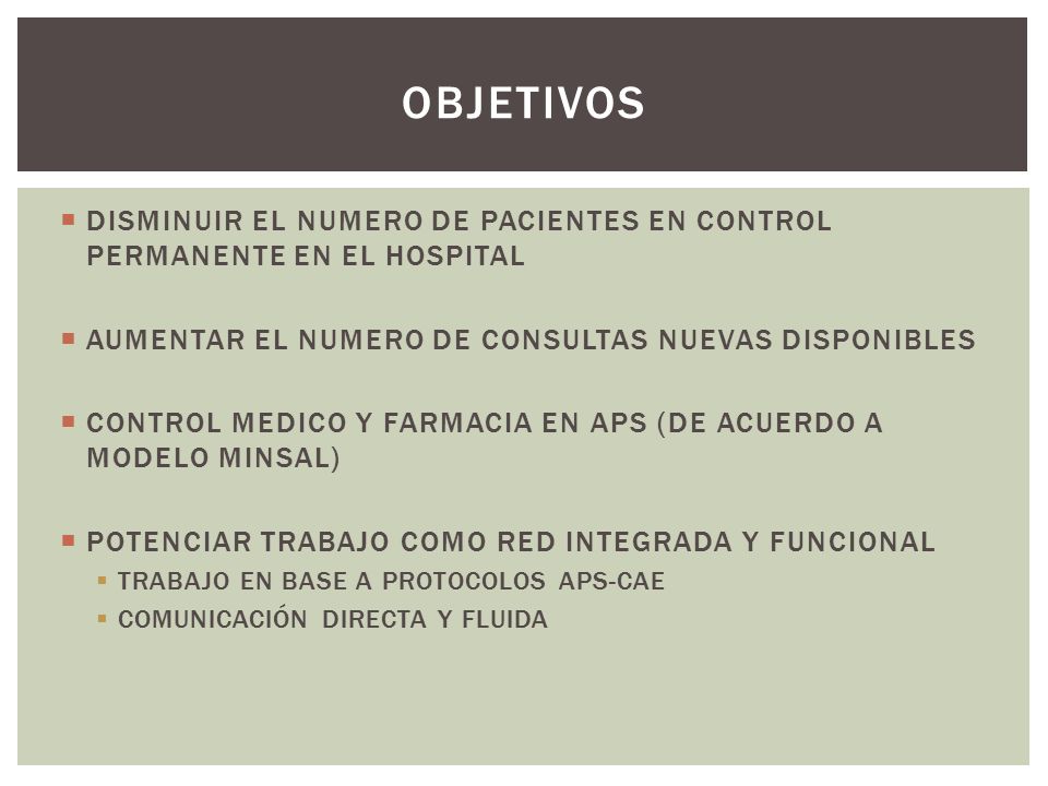 OBJETIVOS DISMINUIR EL NUMERO DE PACIENTES EN CONTROL PERMANENTE EN EL HOSPITAL. AUMENTAR EL NUMERO DE CONSULTAS NUEVAS DISPONIBLES.