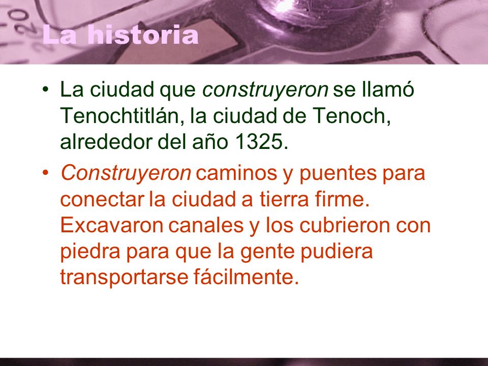 La historia La ciudad que construyeron se llamó Tenochtitlán, la ciudad de Tenoch, alrededor del año
