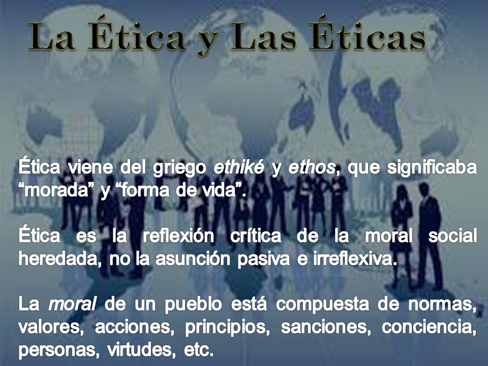 La Ética y Las Éticas Ética viene del griego ethiké y ethos, que significaba morada y forma de vida .