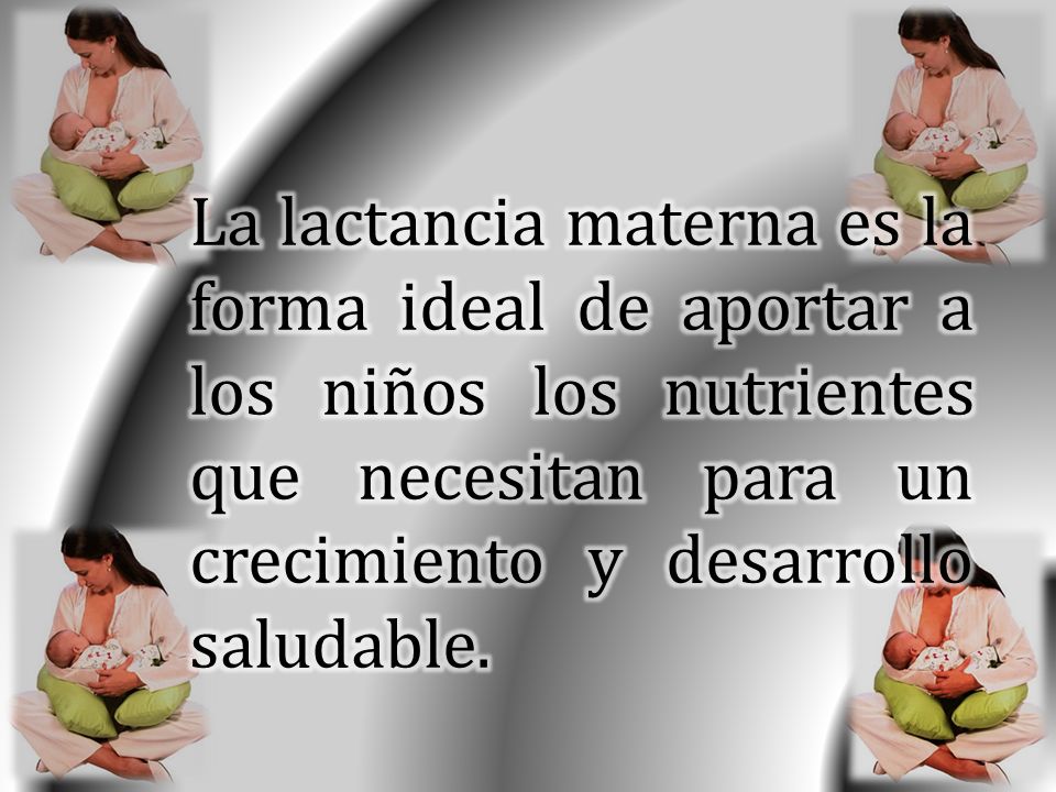 La lactancia materna es la forma ideal de aportar a los niños los nutrientes que necesitan para un crecimiento y desarrollo saludable.