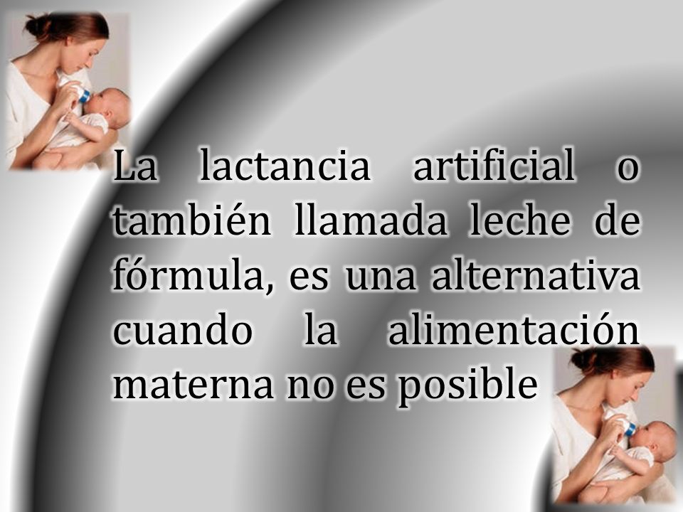La lactancia artificial o también llamada leche de fórmula, es una alternativa cuando la alimentación materna no es posible