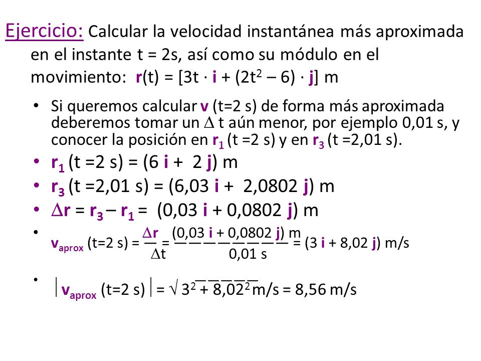 Ejercicio: Calcular la velocidad instantánea más aproximada en el instante t = 2s, así como su módulo en el movimiento: r(t) = [3t · i + (2t2 – 6) · j] m