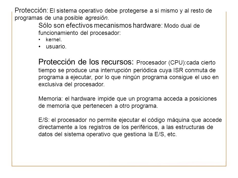 Protección: El sistema operativo debe protegerse a si mismo y al resto de programas de una posible agresión.