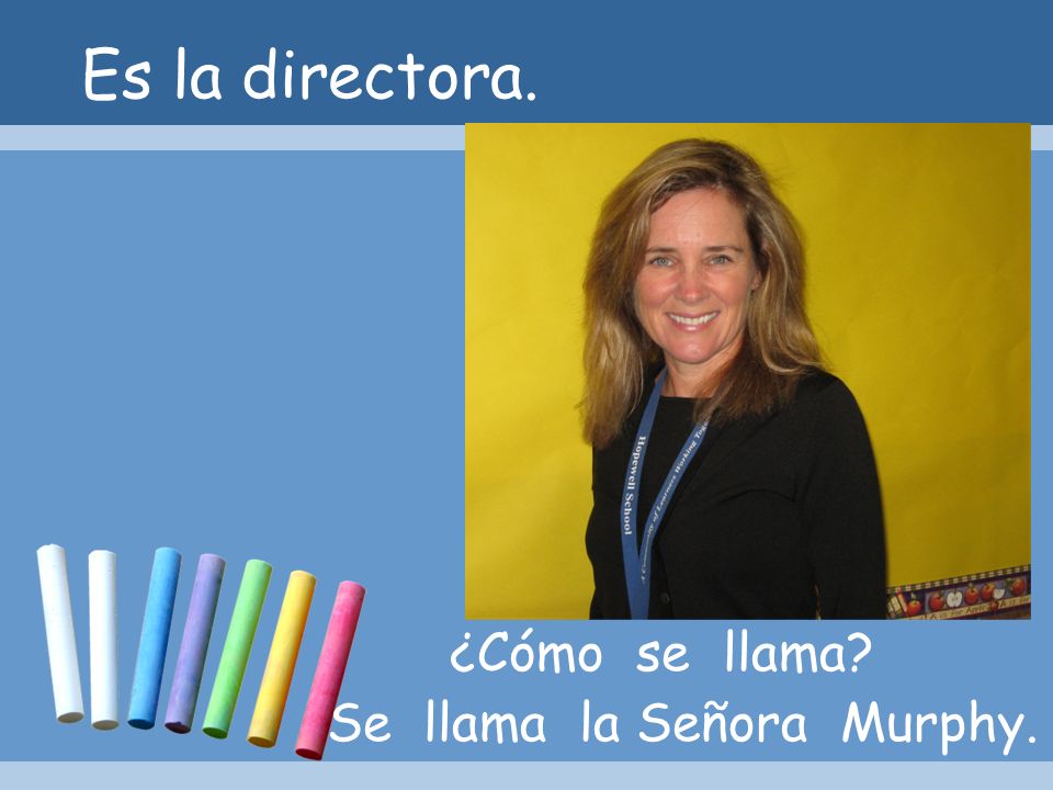 Es la directora. ¿Cómo se llama Se llama la Señora Murphy.