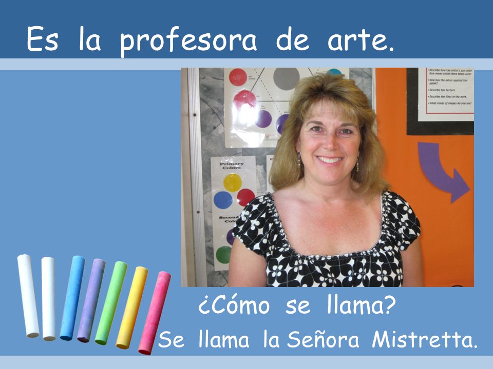 Es la profesora de arte. ¿Cómo se llama Se llama la Señora Mistretta.