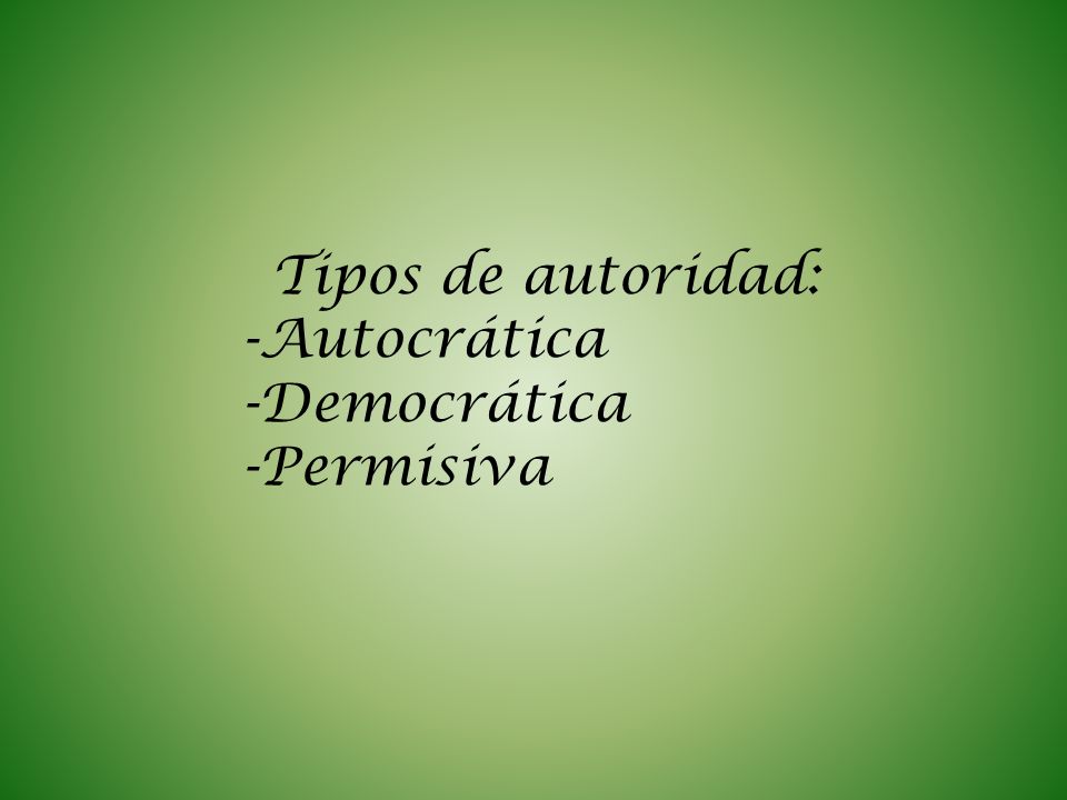 Tipos de autoridad: Autocrática Democrática Permisiva