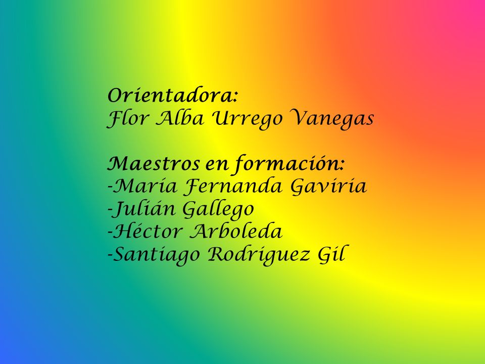 Orientadora: Flor Alba Urrego Vanegas. Maestros en formación: -María Fernanda Gaviria. -Julián Gallego.