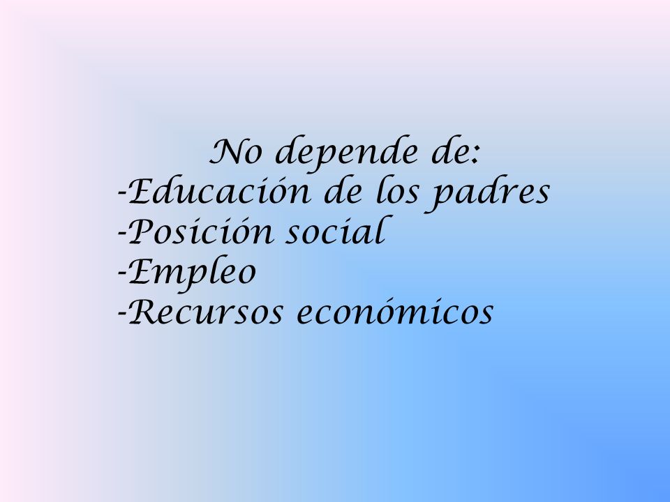 No depende de: Educación de los padres Posición social Empleo Recursos económicos