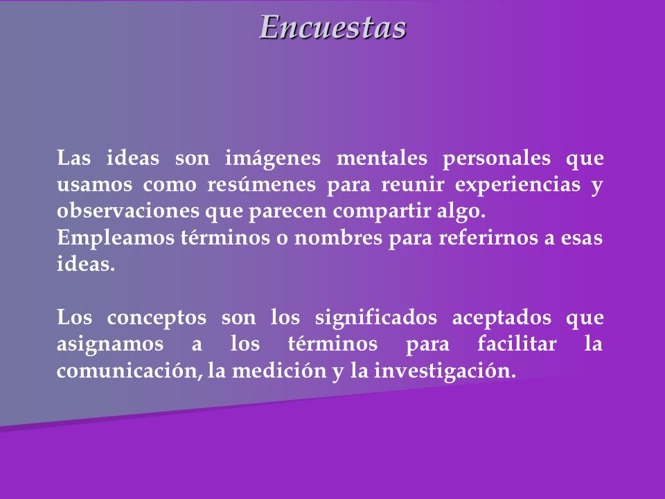 Encuestas Las ideas son imágenes mentales personales que usamos como resúmenes para reunir experiencias y observaciones que parecen compartir algo.