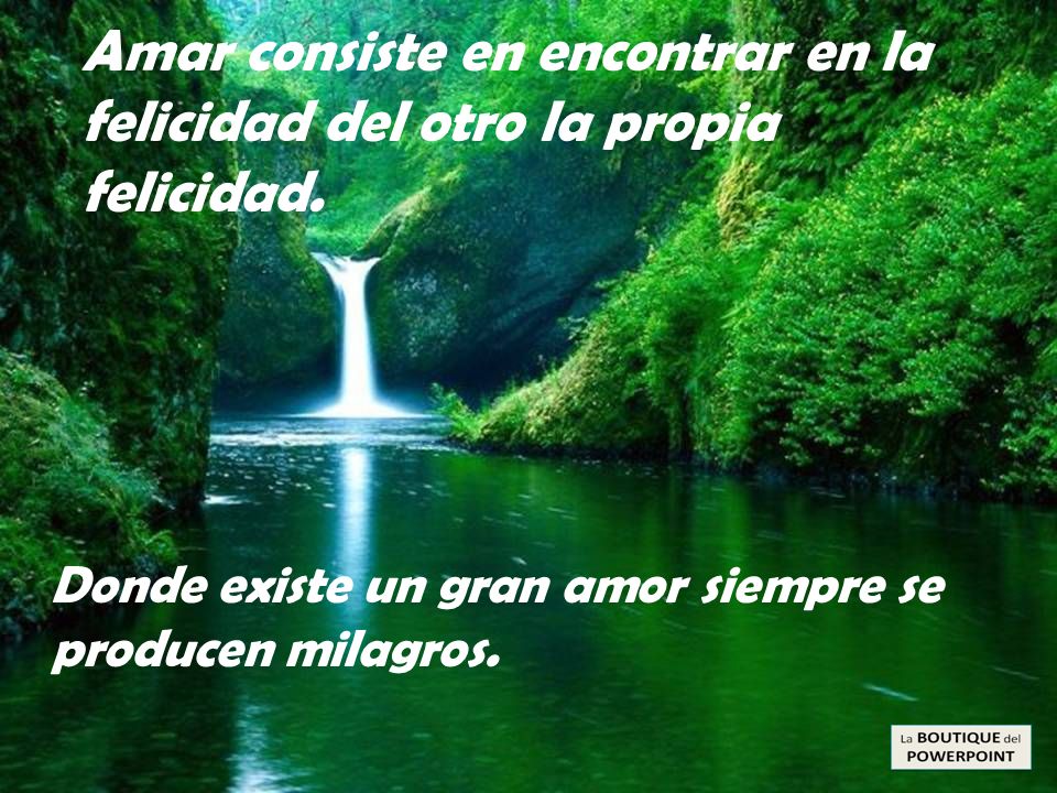 Amar consiste en encontrar en la felicidad del otro la propia felicidad.