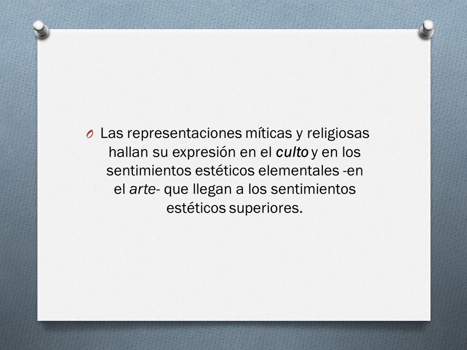 Las representaciones míticas y religiosas hallan su expresión en el culto y en los sentimientos estéticos elementales -en el arte- que llegan a los sentimientos estéticos superiores.