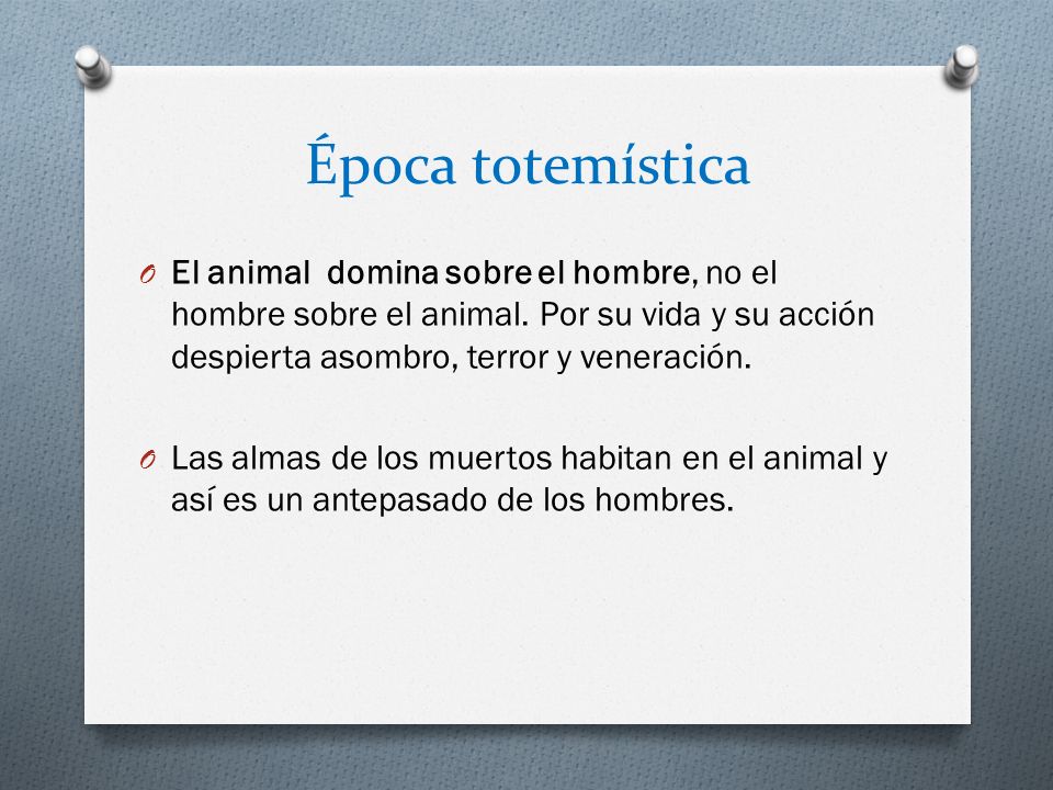 Época totemística El animal domina sobre el hombre, no el hombre sobre el animal. Por su vida y su acción despierta asombro, terror y veneración.