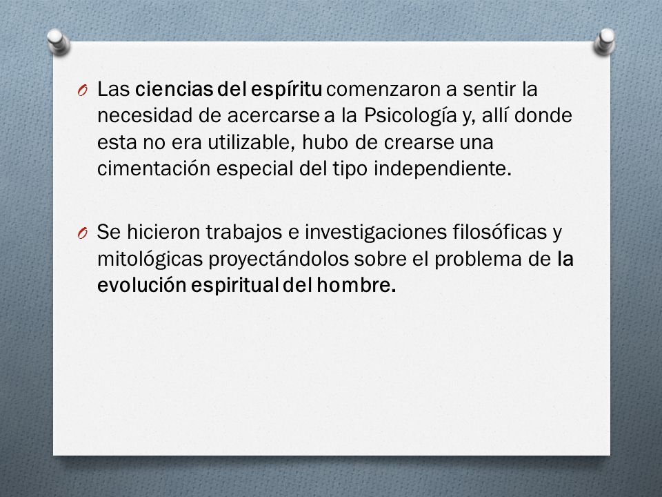 Las ciencias del espíritu comenzaron a sentir la necesidad de acercarse a la Psicología y, allí donde esta no era utilizable, hubo de crearse una cimentación especial del tipo independiente.