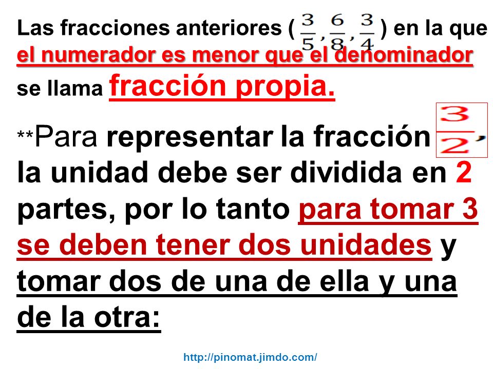 Las fracciones anteriores ( ) en la que el numerador es menor que el denominador se llama fracción propia.