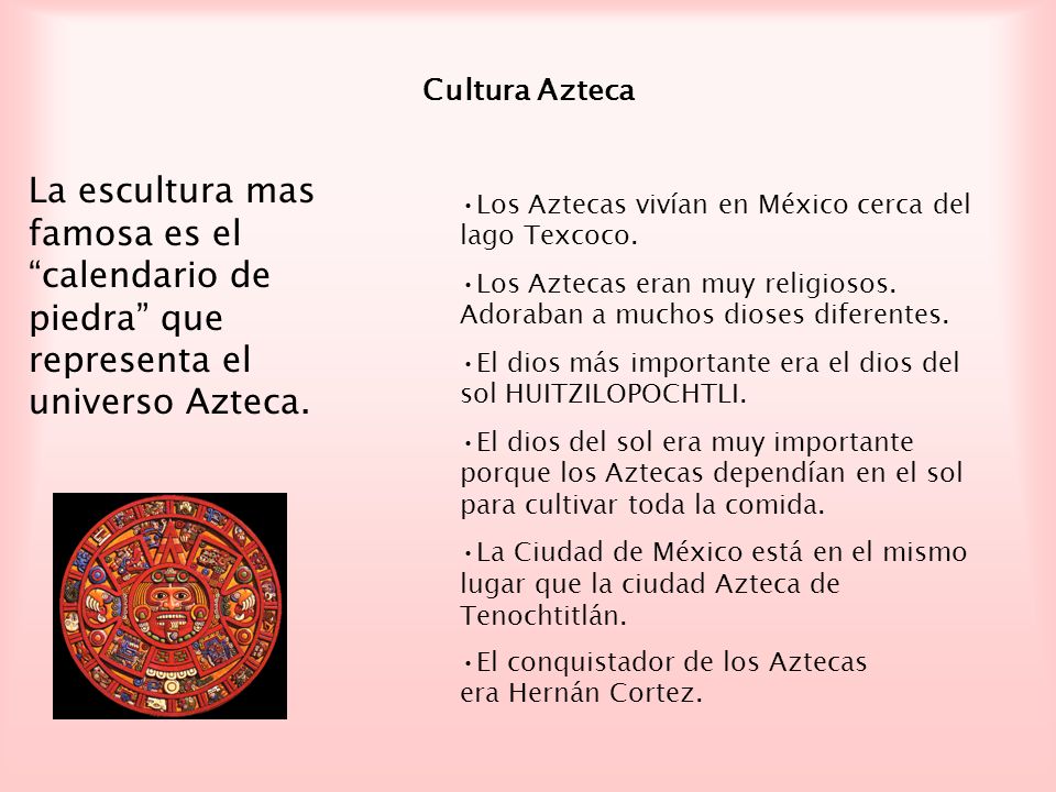 Cultura Azteca La escultura mas famosa es el calendario de piedra que representa el universo Azteca.