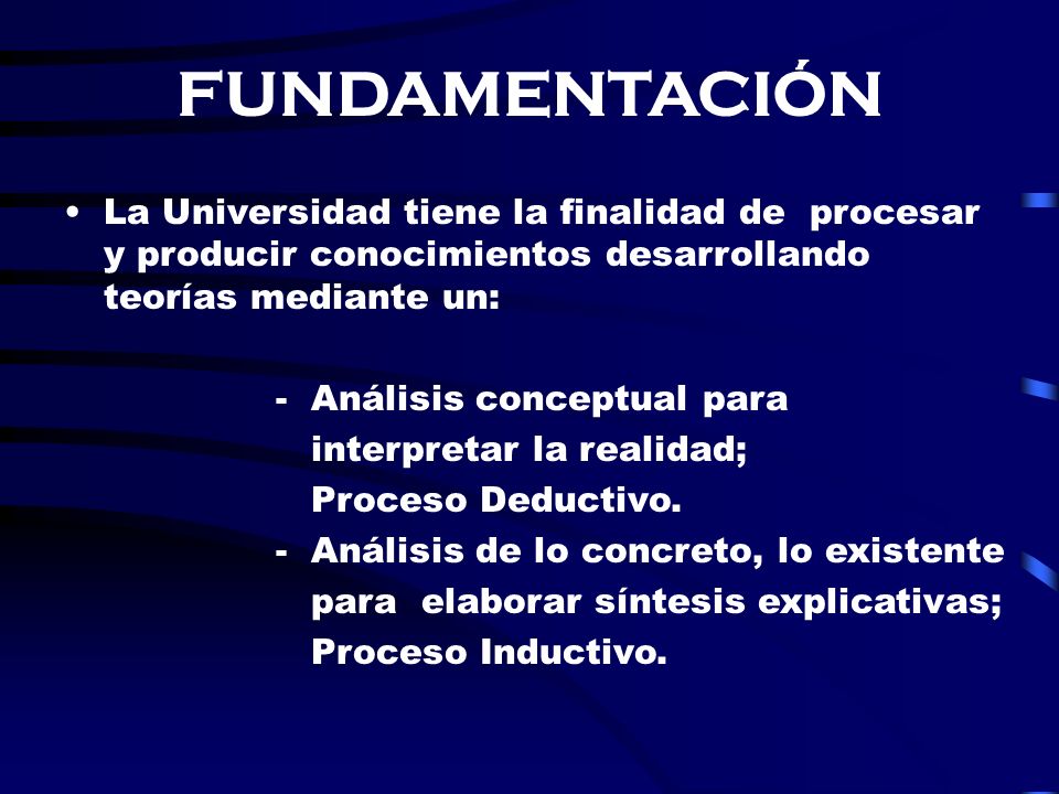FUNDAMENTACIÓN La Universidad tiene la finalidad de procesar y producir conocimientos desarrollando teorías mediante un: