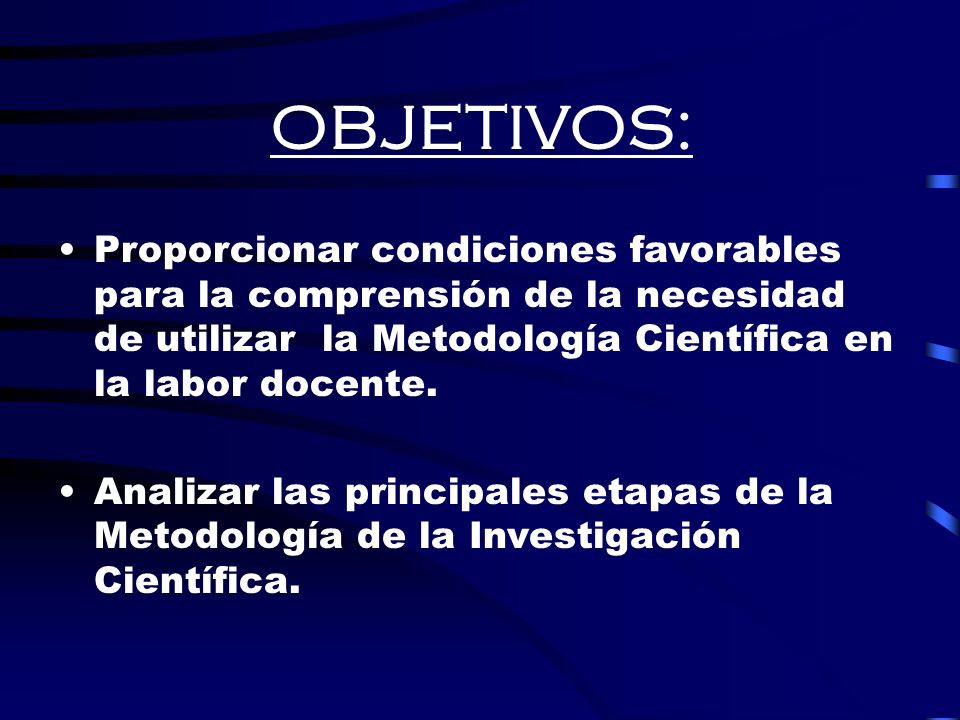 OBJETIVOS: Proporcionar condiciones favorables para la comprensión de la necesidad de utilizar la Metodología Científica en la labor docente.