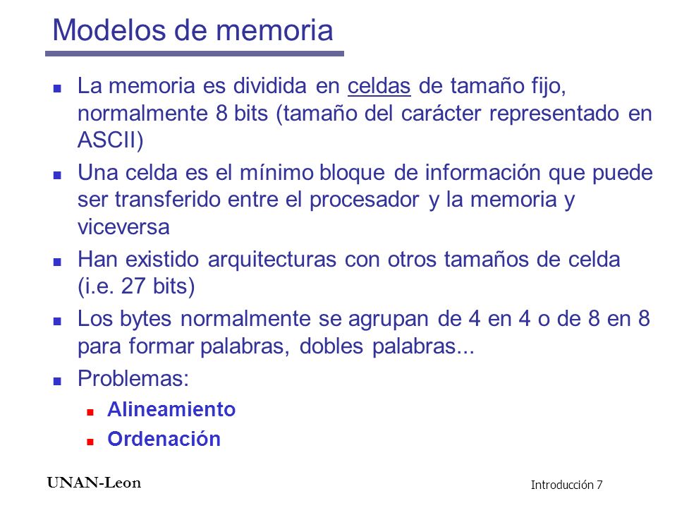Modelos de memoria La memoria es dividida en celdas de tamaño fijo, normalmente 8 bits (tamaño del carácter representado en ASCII)