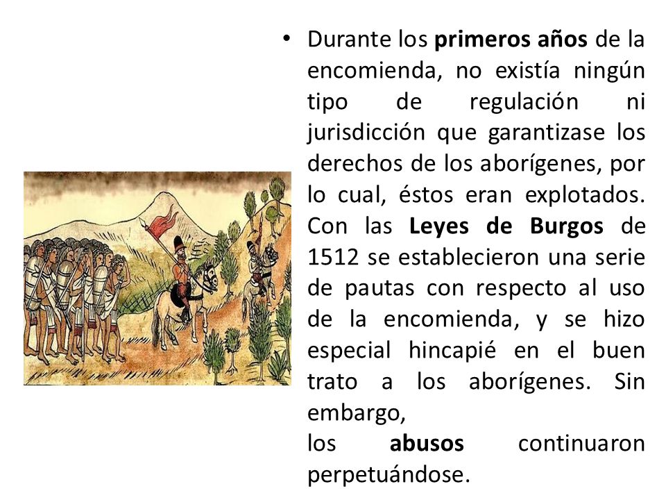 Durante los primeros años de la encomienda, no existía ningún tipo de regulación ni jurisdicción que garantizase los derechos de los aborígenes, por lo cual, éstos eran explotados.