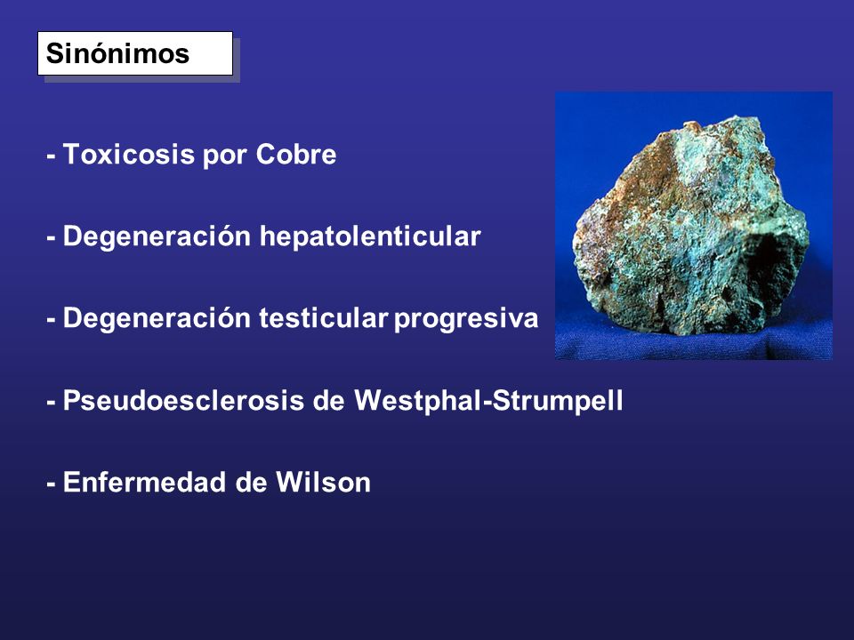 Sinónimos - Toxicosis por Cobre. - Degeneración hepatolenticular. - Degeneración testicular progresiva.