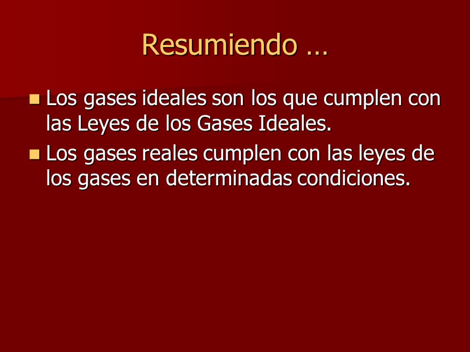 Resumiendo … Los gases ideales son los que cumplen con las Leyes de los Gases Ideales.