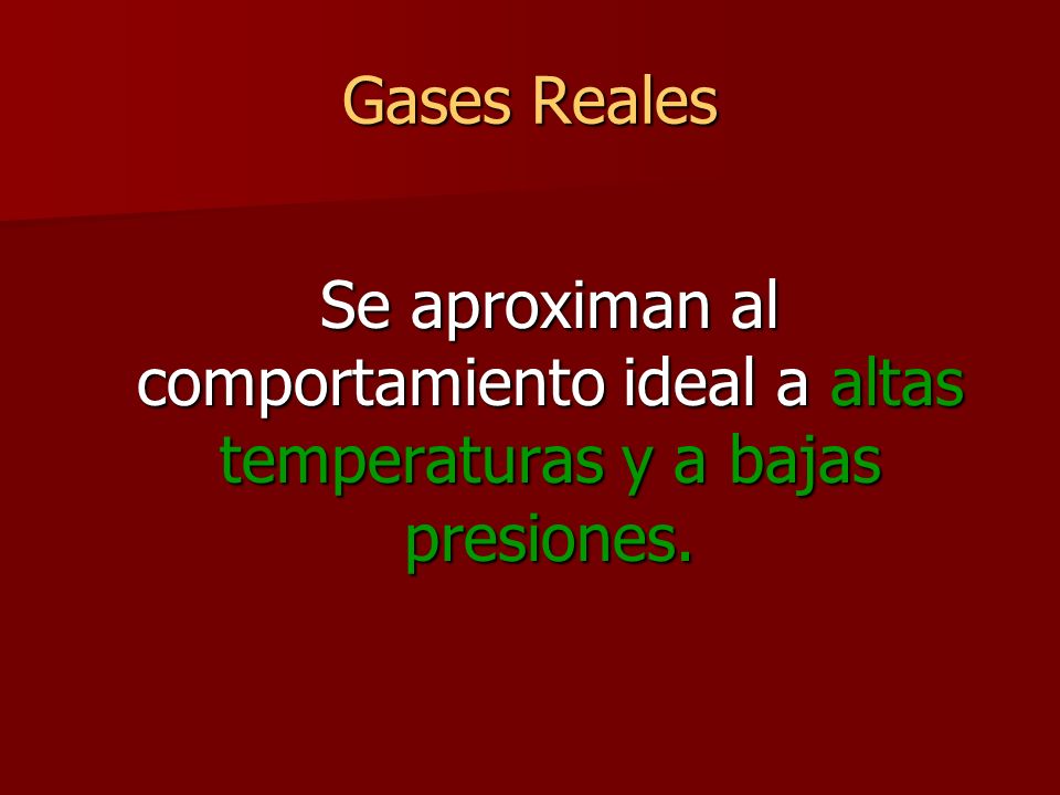 Gases Reales Se aproximan al comportamiento ideal a altas temperaturas y a bajas presiones.