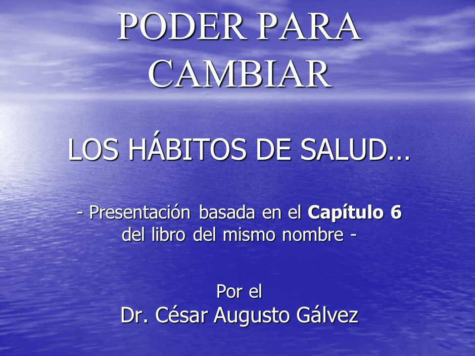 PODER PARA CAMBIAR LOS HÁBITOS DE SALUD… - Presentación basada en el Capítulo 6 del libro del mismo nombre - Por el Dr.