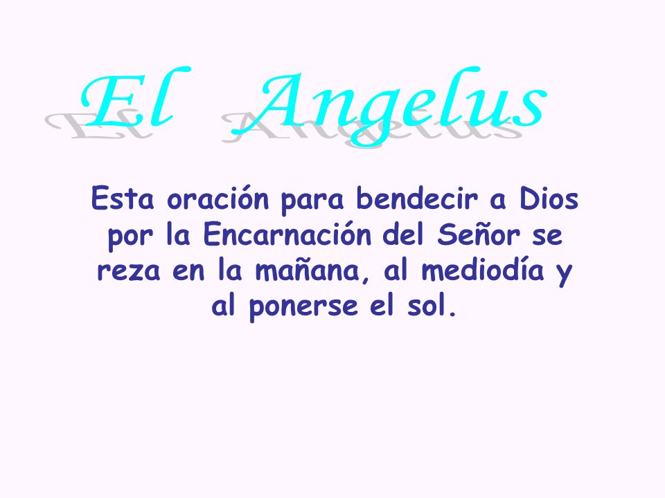 El Angelus Esta oración para bendecir a Dios por la Encarnación del Señor se reza en la mañana, al mediodía y al ponerse el sol.