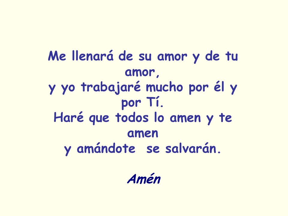 Me llenará de su amor y de tu amor, y yo trabajaré mucho por él y por Tí. Haré que todos lo amen y te amen y amándote se salvarán.