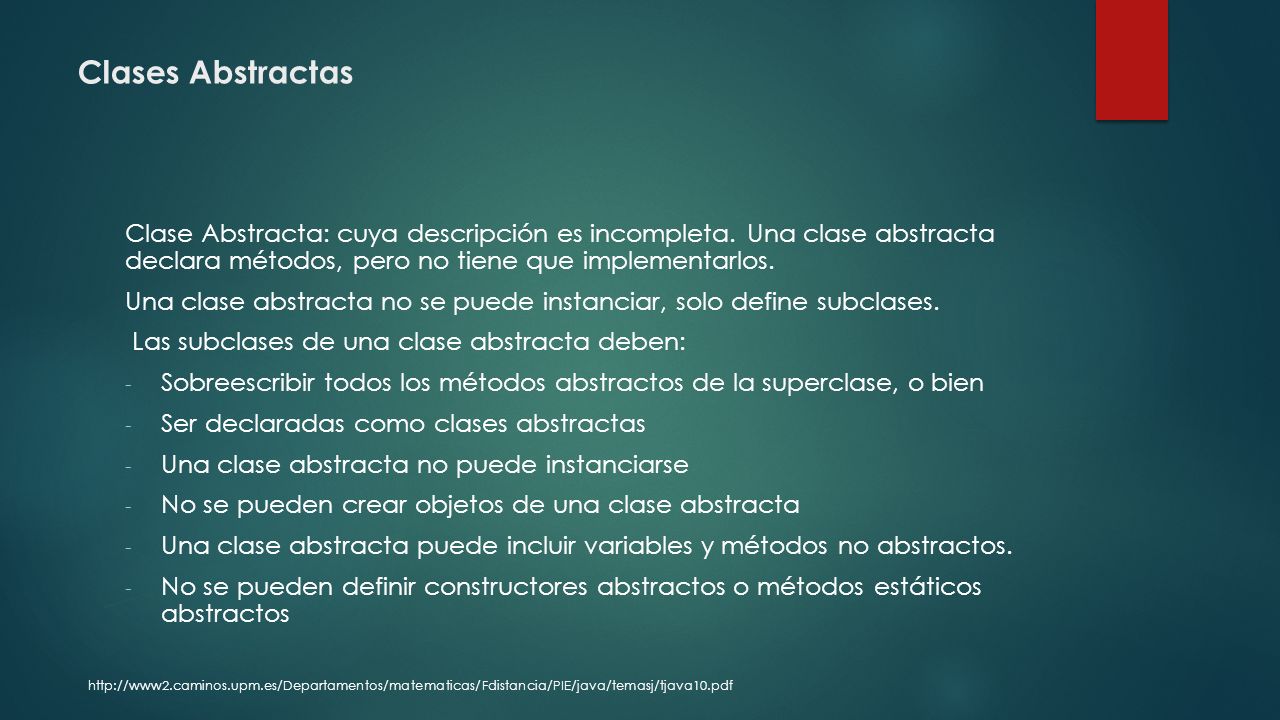 Clases Abstractas Clase Abstracta: cuya descripción es incompleta. Una clase abstracta declara métodos, pero no tiene que implementarlos.