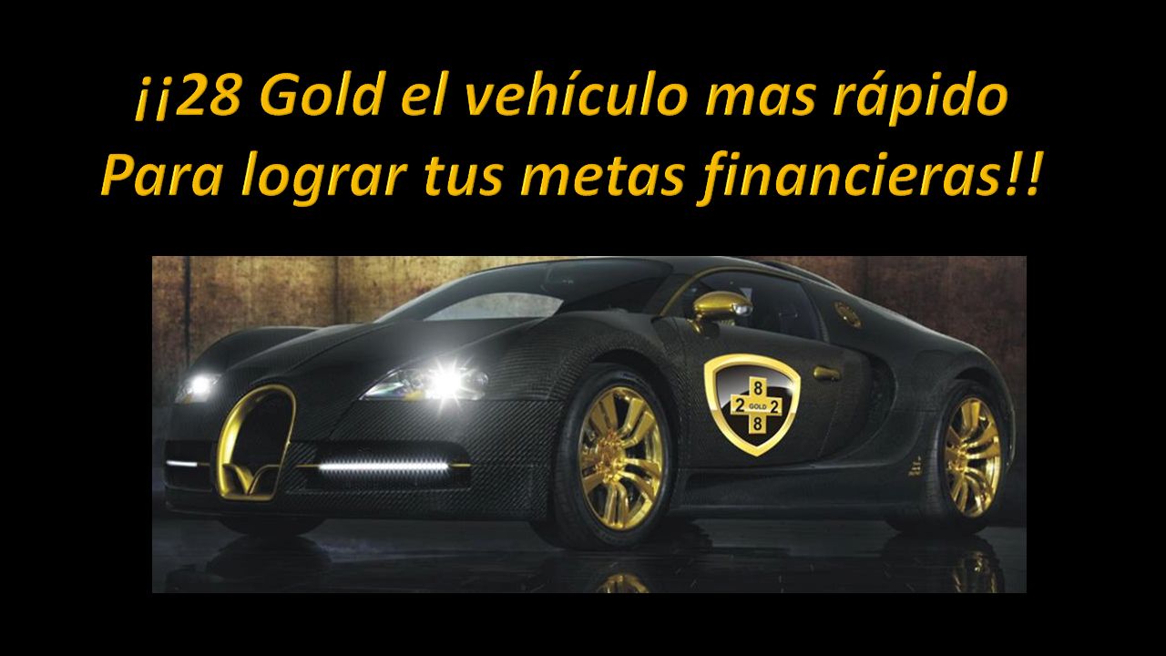 ¡¡28 Gold el vehículo mas rápido Para lograr tus metas financieras!!