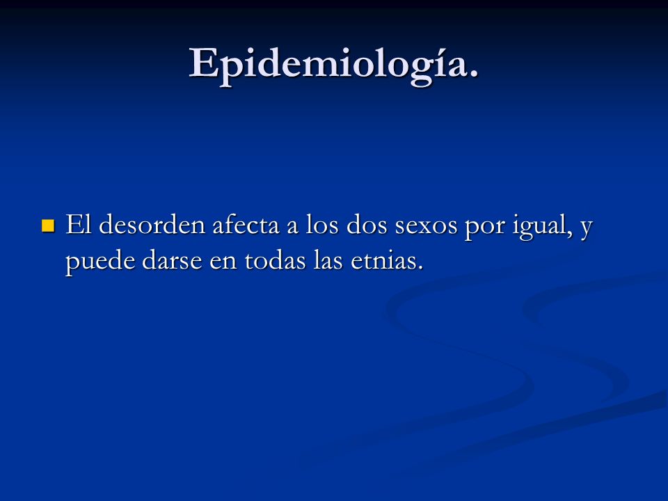 Epidemiología. El desorden afecta a los dos sexos por igual, y puede darse en todas las etnias.