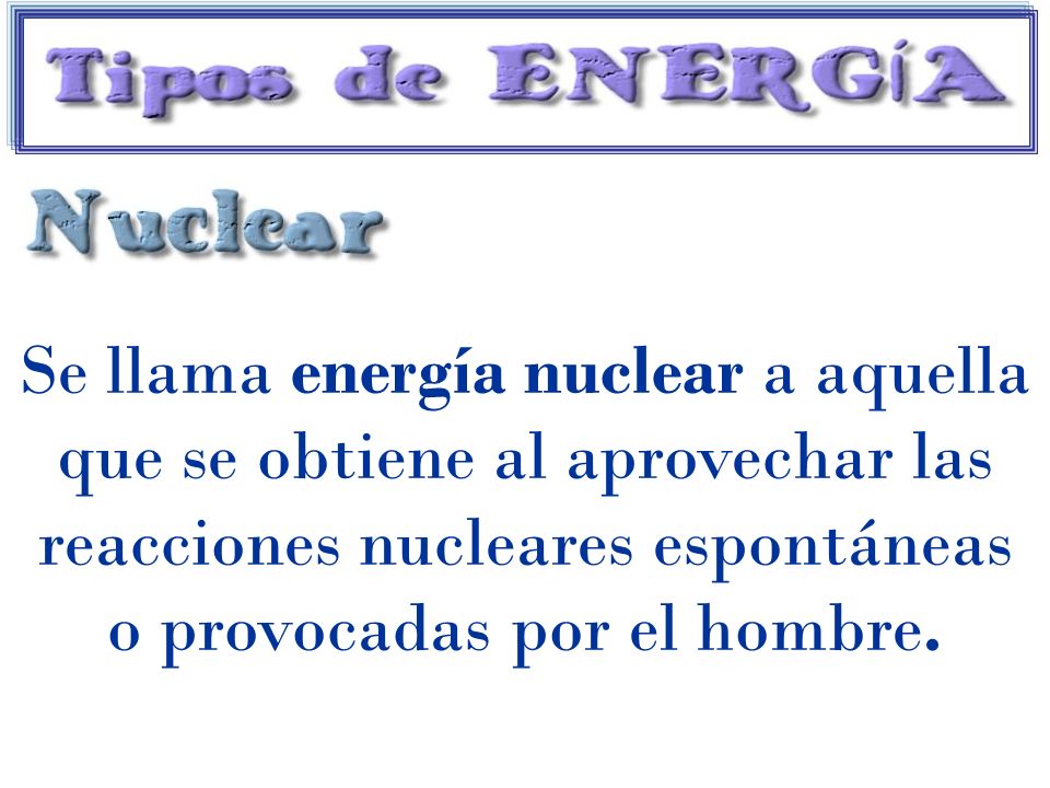 Se llama energía nuclear a aquella que se obtiene al aprovechar las reacciones nucleares espontáneas o provocadas por el hombre.