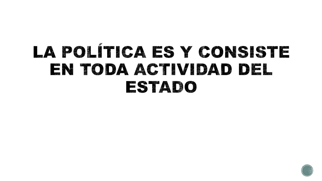 LA POLÍTICA ES Y CONSISTE EN TODA ACTIVIDAD DEL ESTADO