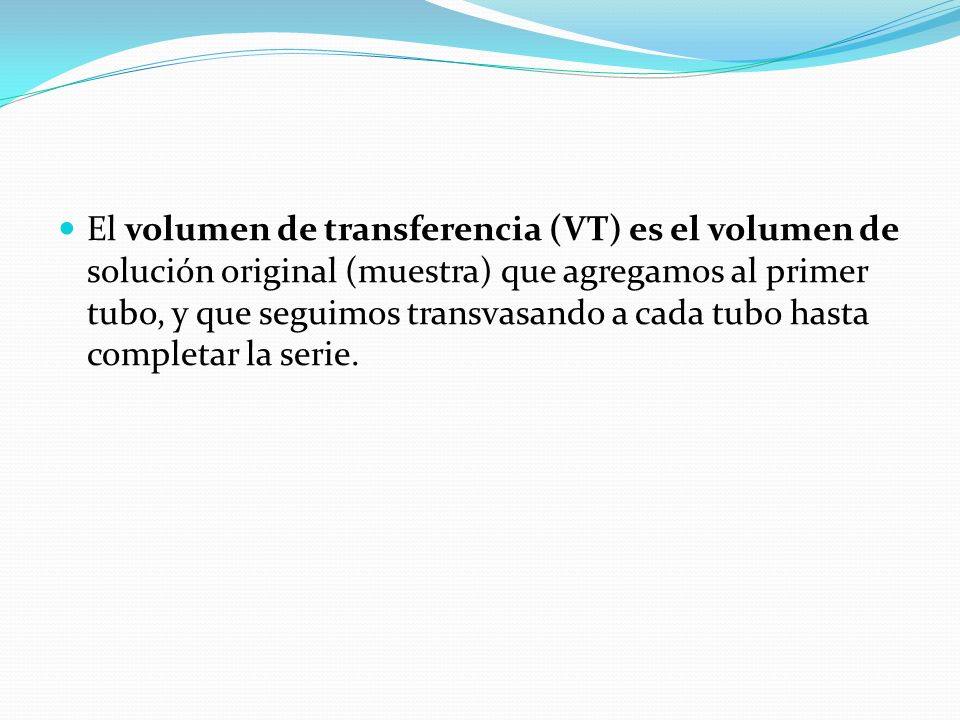 El volumen de transferencia (VT) es el volumen de solución original (muestra) que agregamos al primer tubo, y que seguimos transvasando a cada tubo hasta completar la serie.