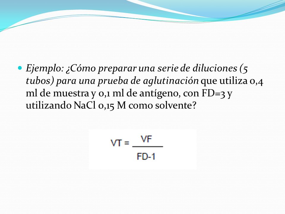 Ejemplo: ¿Cómo preparar una serie de diluciones (5 tubos) para una prueba de aglutinación que utiliza 0,4 ml de muestra y 0,1 ml de antígeno, con FD=3 y utilizando NaCl 0,15 M como solvente