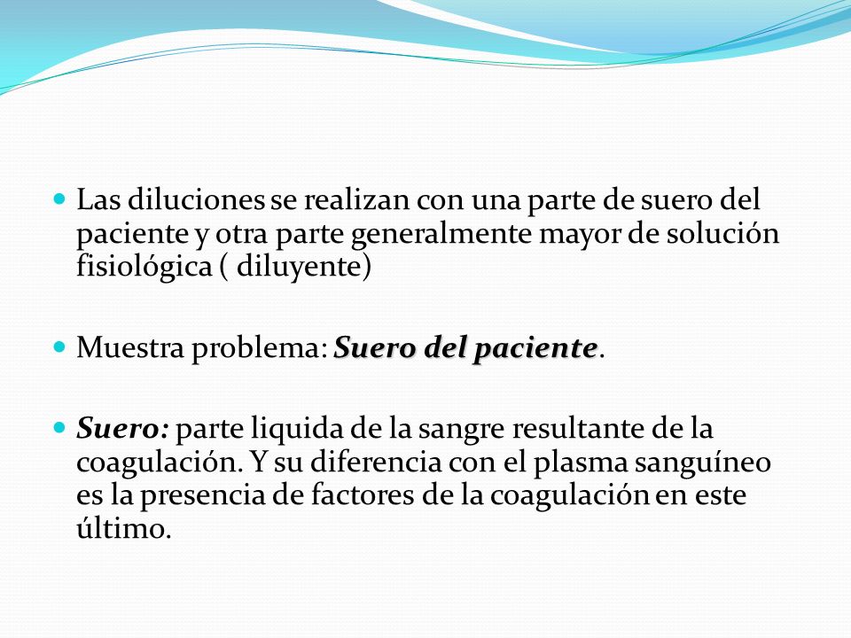 Las diluciones se realizan con una parte de suero del paciente y otra parte generalmente mayor de solución fisiológica ( diluyente)