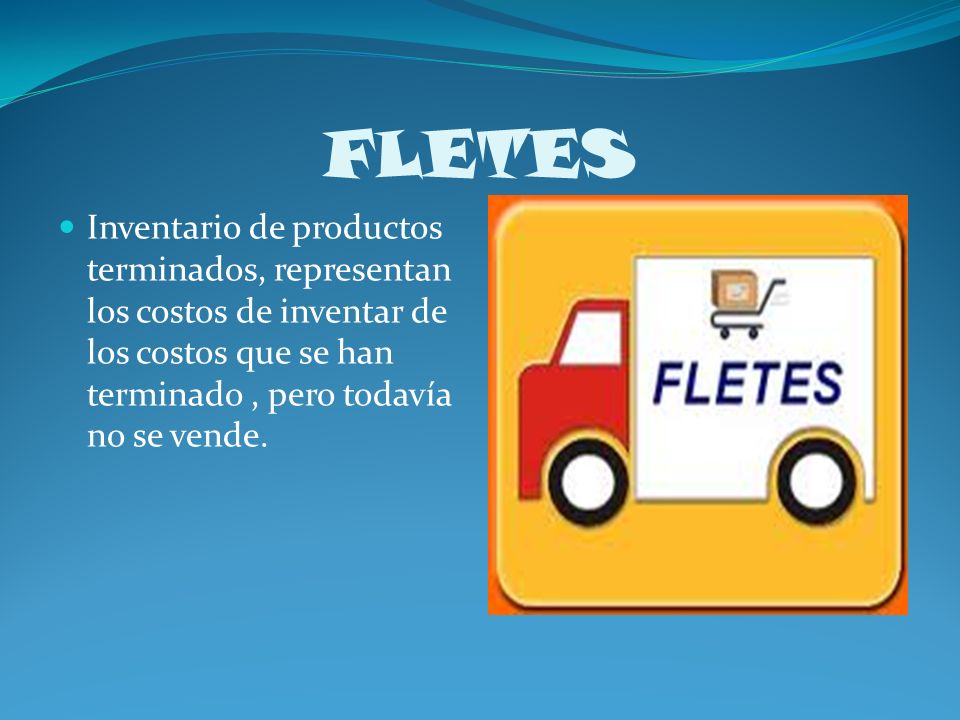 FLETES Inventario de productos terminados, representan los costos de inventar de los costos que se han terminado , pero todavía no se vende.