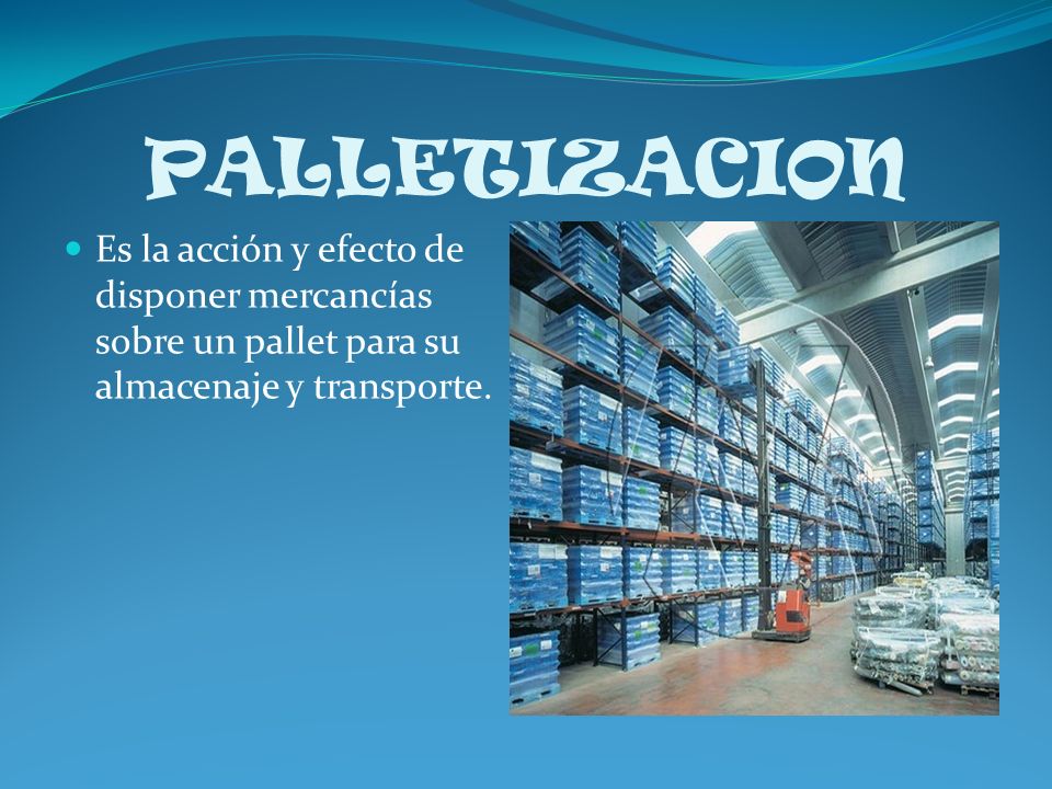 PALLETIZACION Es la acción y efecto de disponer mercancías sobre un pallet para su almacenaje y transporte.